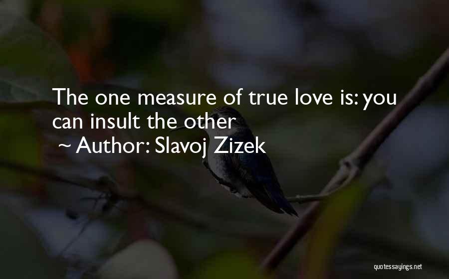 Slavoj Zizek Quotes: The One Measure Of True Love Is: You Can Insult The Other