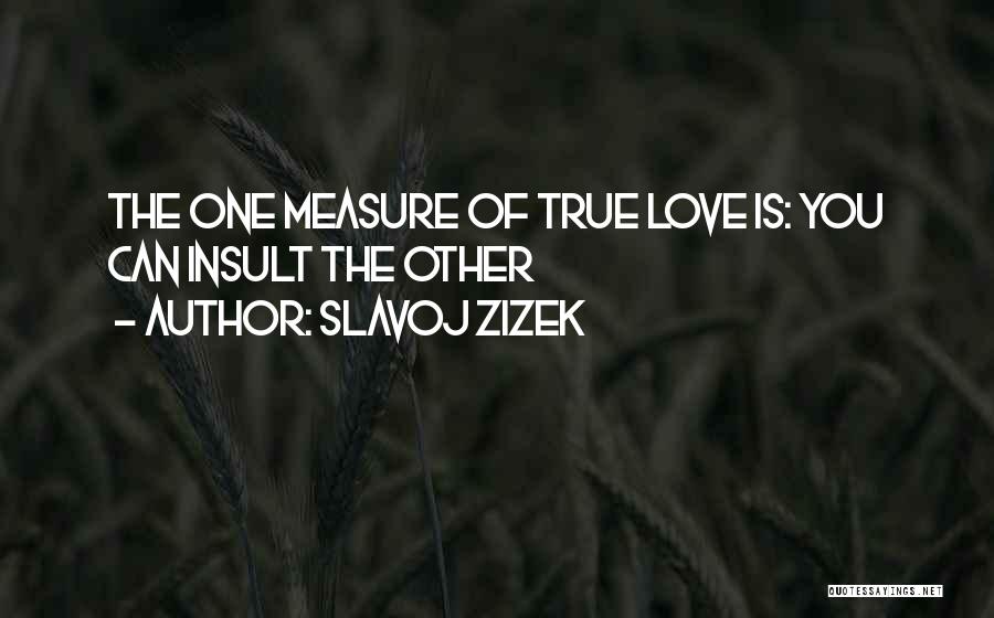 Slavoj Zizek Quotes: The One Measure Of True Love Is: You Can Insult The Other