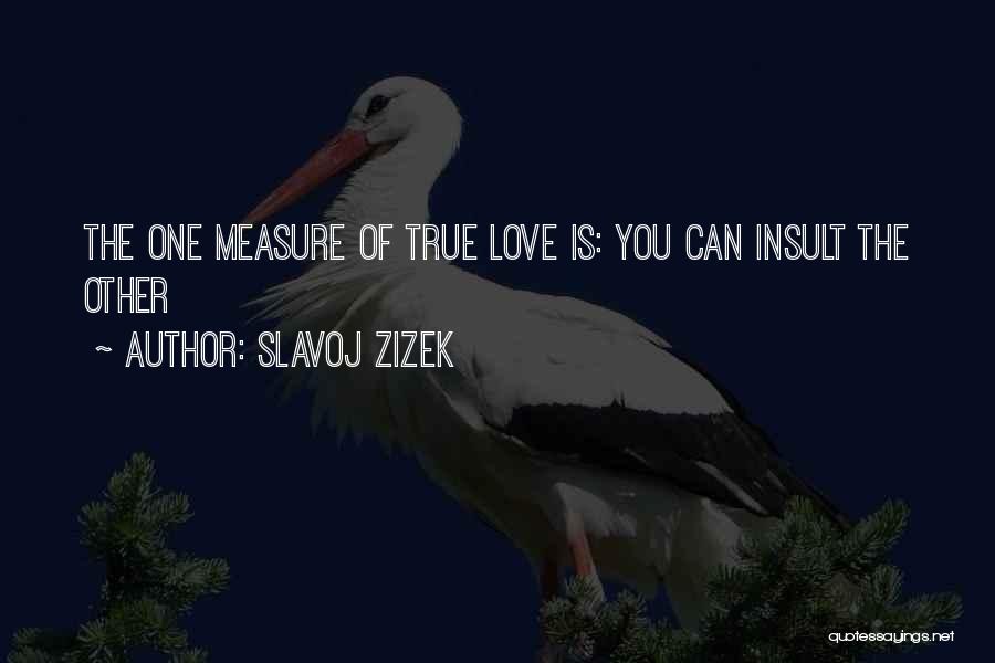 Slavoj Zizek Quotes: The One Measure Of True Love Is: You Can Insult The Other