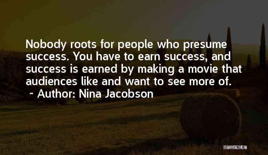 Nina Jacobson Quotes: Nobody Roots For People Who Presume Success. You Have To Earn Success, And Success Is Earned By Making A Movie