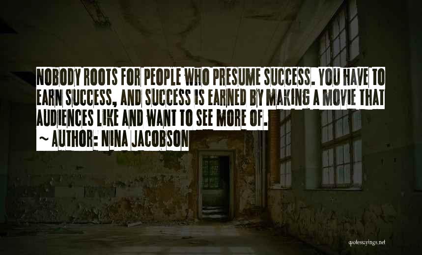 Nina Jacobson Quotes: Nobody Roots For People Who Presume Success. You Have To Earn Success, And Success Is Earned By Making A Movie