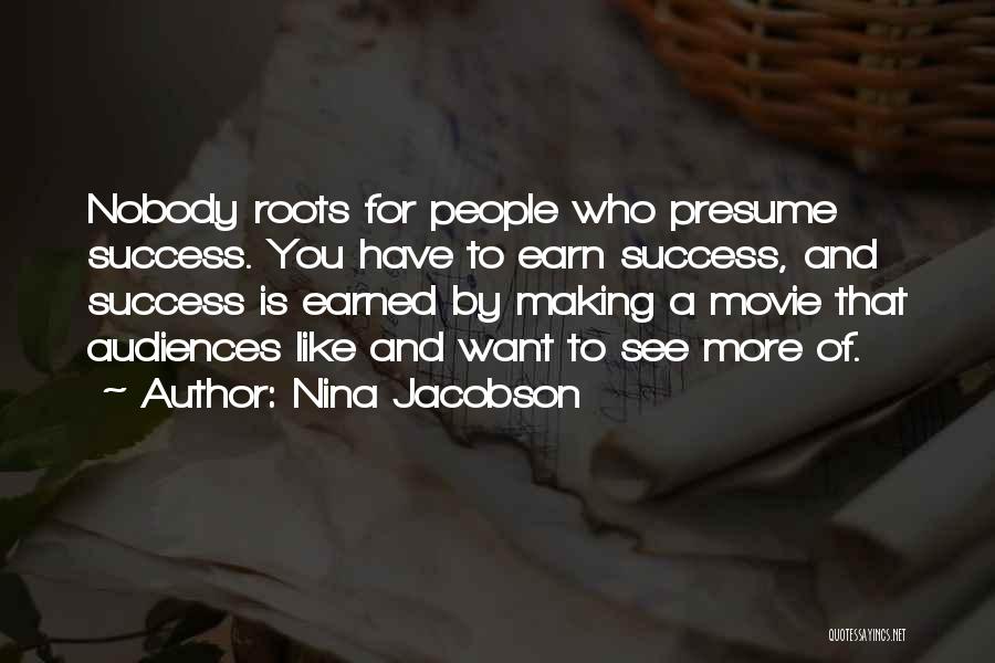 Nina Jacobson Quotes: Nobody Roots For People Who Presume Success. You Have To Earn Success, And Success Is Earned By Making A Movie