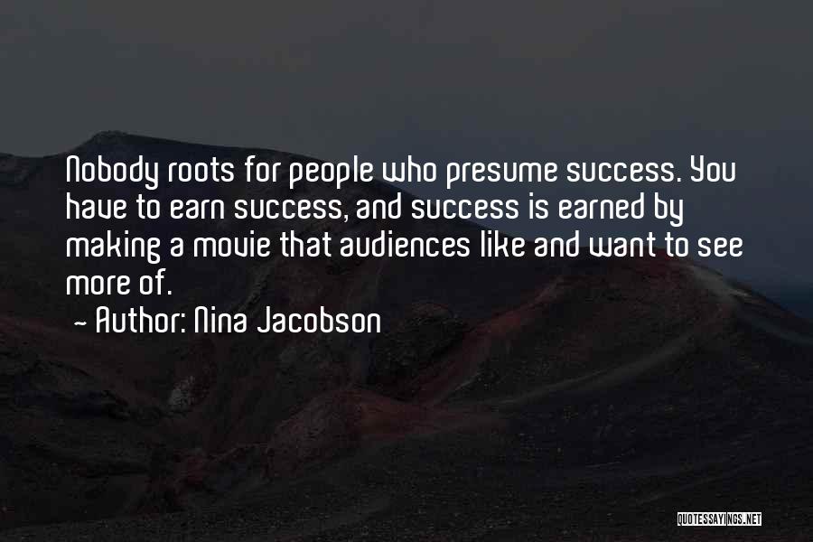 Nina Jacobson Quotes: Nobody Roots For People Who Presume Success. You Have To Earn Success, And Success Is Earned By Making A Movie