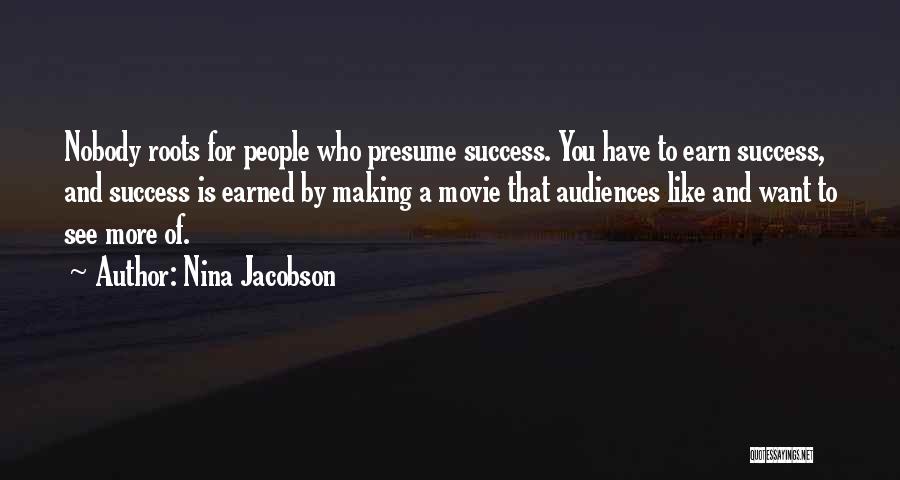 Nina Jacobson Quotes: Nobody Roots For People Who Presume Success. You Have To Earn Success, And Success Is Earned By Making A Movie