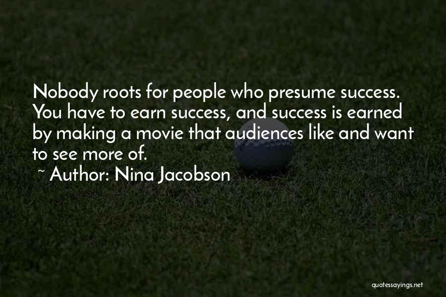 Nina Jacobson Quotes: Nobody Roots For People Who Presume Success. You Have To Earn Success, And Success Is Earned By Making A Movie