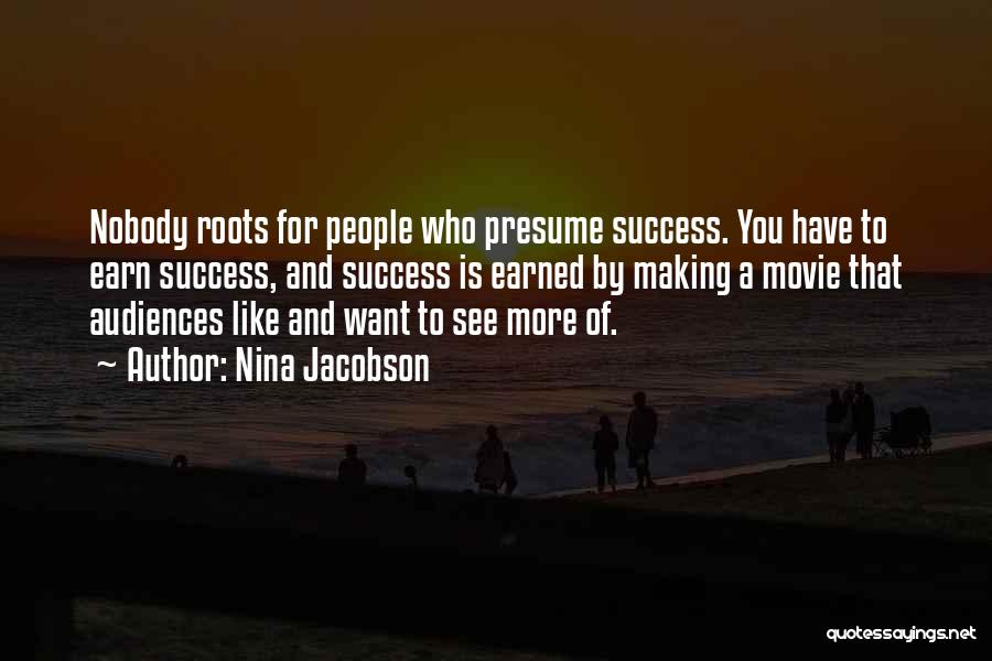 Nina Jacobson Quotes: Nobody Roots For People Who Presume Success. You Have To Earn Success, And Success Is Earned By Making A Movie