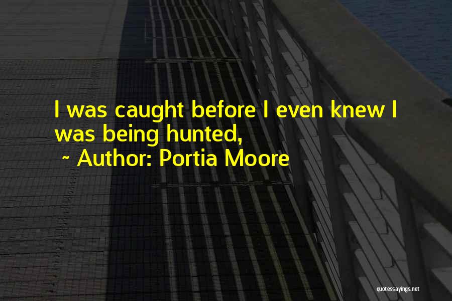 Portia Moore Quotes: I Was Caught Before I Even Knew I Was Being Hunted,