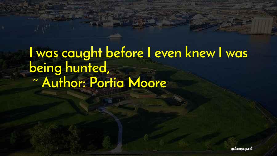 Portia Moore Quotes: I Was Caught Before I Even Knew I Was Being Hunted,