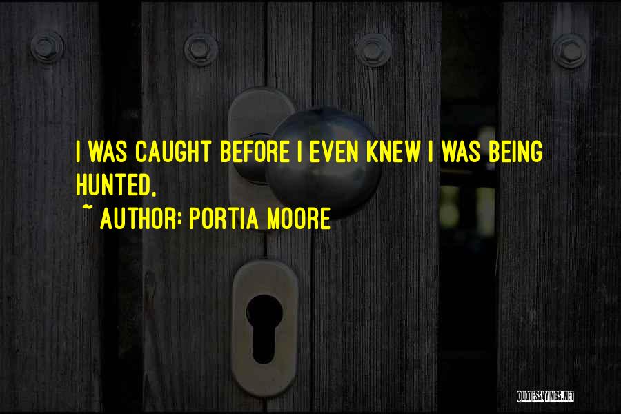 Portia Moore Quotes: I Was Caught Before I Even Knew I Was Being Hunted,