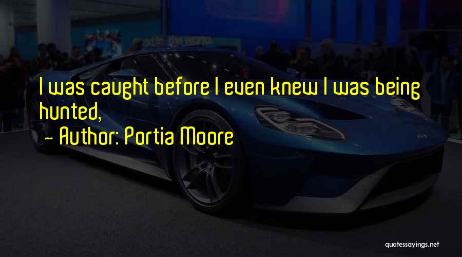 Portia Moore Quotes: I Was Caught Before I Even Knew I Was Being Hunted,