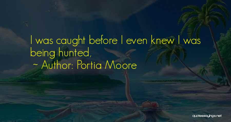 Portia Moore Quotes: I Was Caught Before I Even Knew I Was Being Hunted,