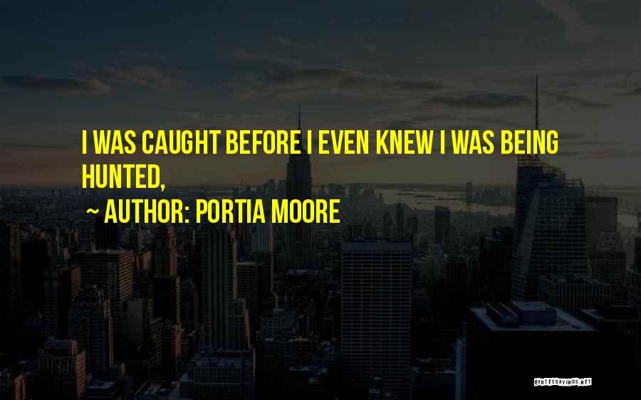 Portia Moore Quotes: I Was Caught Before I Even Knew I Was Being Hunted,