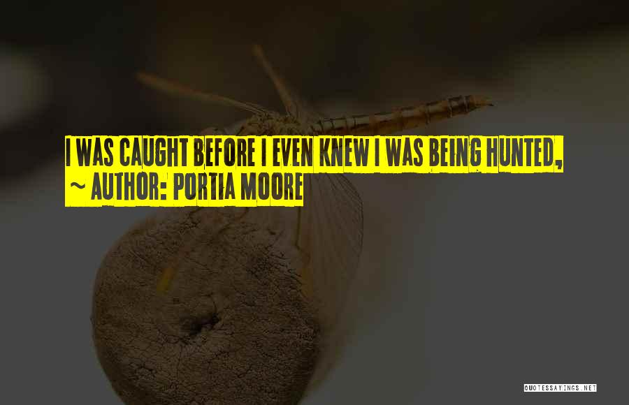 Portia Moore Quotes: I Was Caught Before I Even Knew I Was Being Hunted,