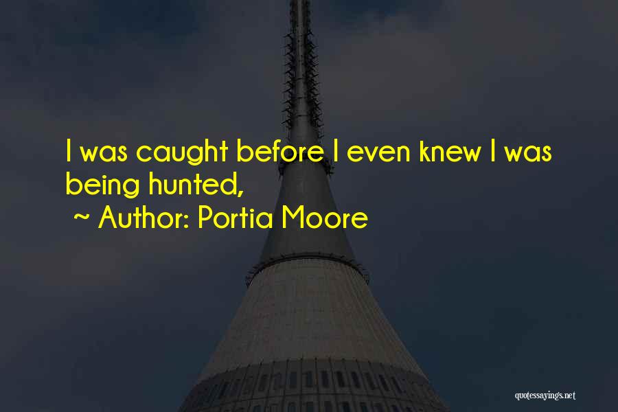 Portia Moore Quotes: I Was Caught Before I Even Knew I Was Being Hunted,