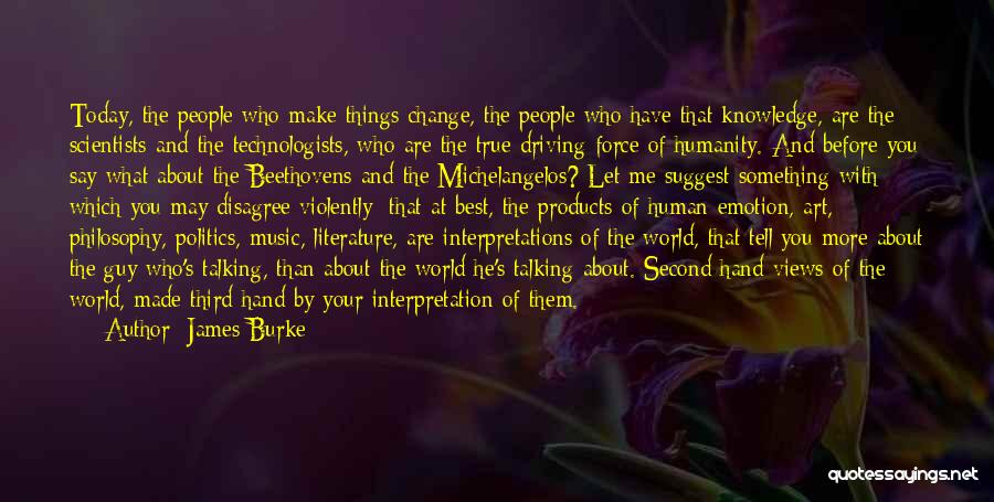James Burke Quotes: Today, The People Who Make Things Change, The People Who Have That Knowledge, Are The Scientists And The Technologists, Who