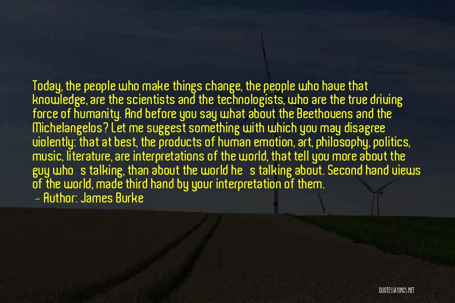 James Burke Quotes: Today, The People Who Make Things Change, The People Who Have That Knowledge, Are The Scientists And The Technologists, Who