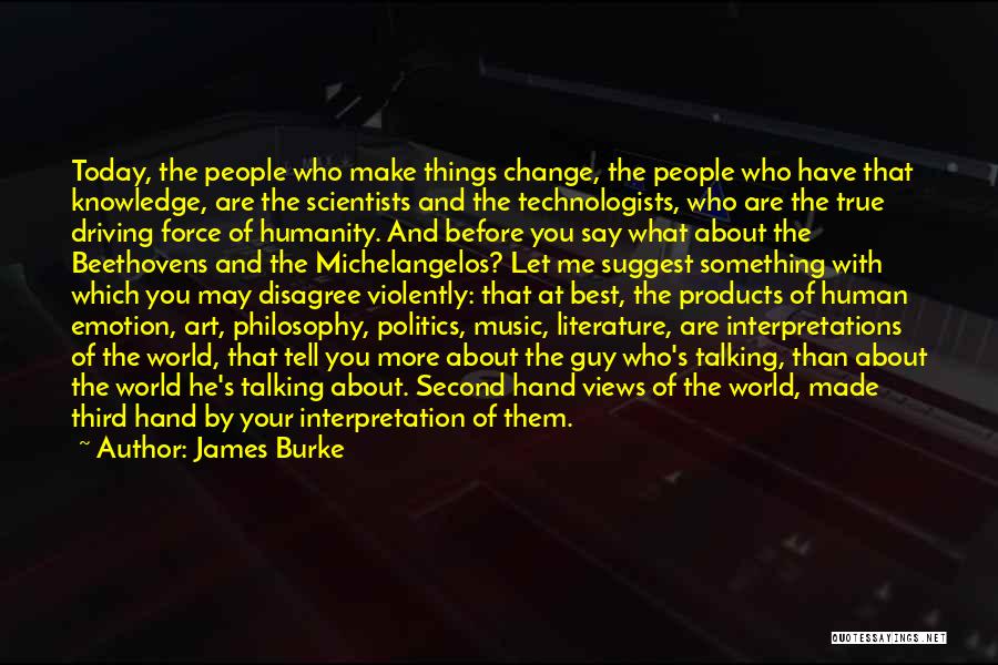 James Burke Quotes: Today, The People Who Make Things Change, The People Who Have That Knowledge, Are The Scientists And The Technologists, Who