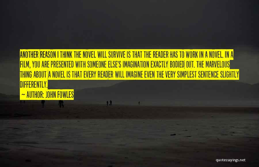 John Fowles Quotes: Another Reason I Think The Novel Will Survive Is That The Reader Has To Work In A Novel. In A
