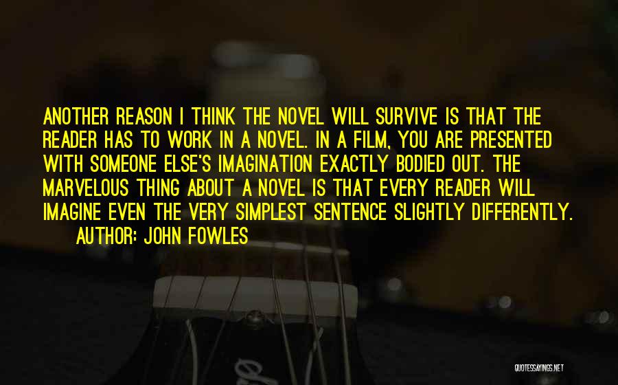 John Fowles Quotes: Another Reason I Think The Novel Will Survive Is That The Reader Has To Work In A Novel. In A