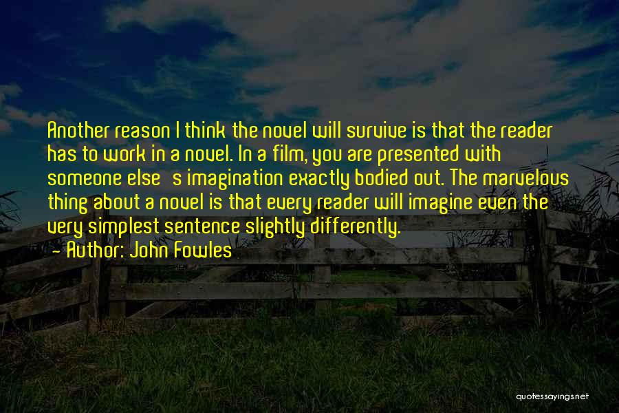 John Fowles Quotes: Another Reason I Think The Novel Will Survive Is That The Reader Has To Work In A Novel. In A