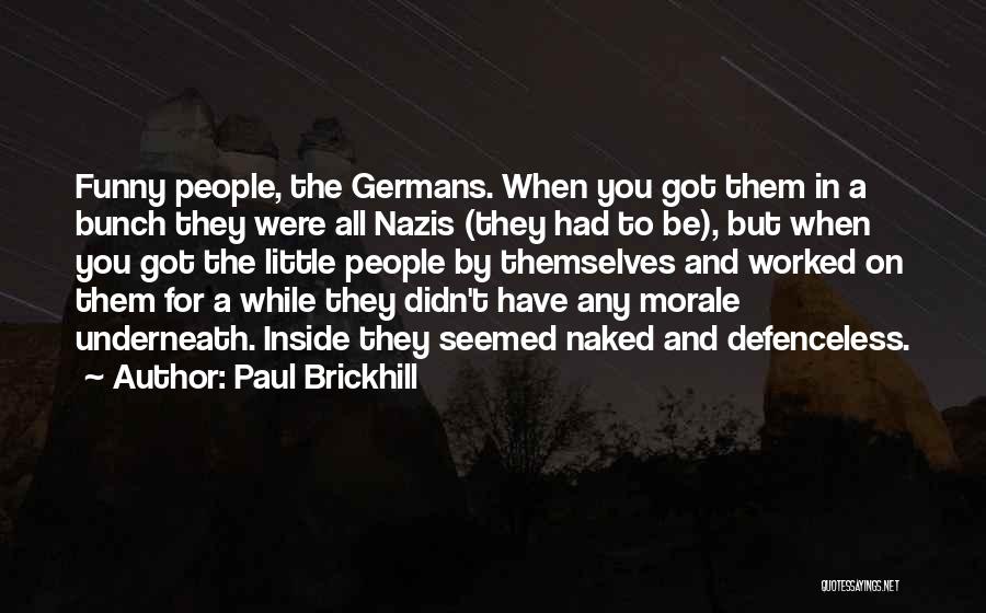Paul Brickhill Quotes: Funny People, The Germans. When You Got Them In A Bunch They Were All Nazis (they Had To Be), But