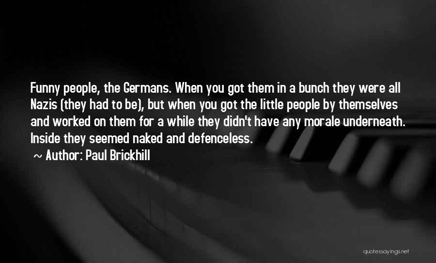 Paul Brickhill Quotes: Funny People, The Germans. When You Got Them In A Bunch They Were All Nazis (they Had To Be), But