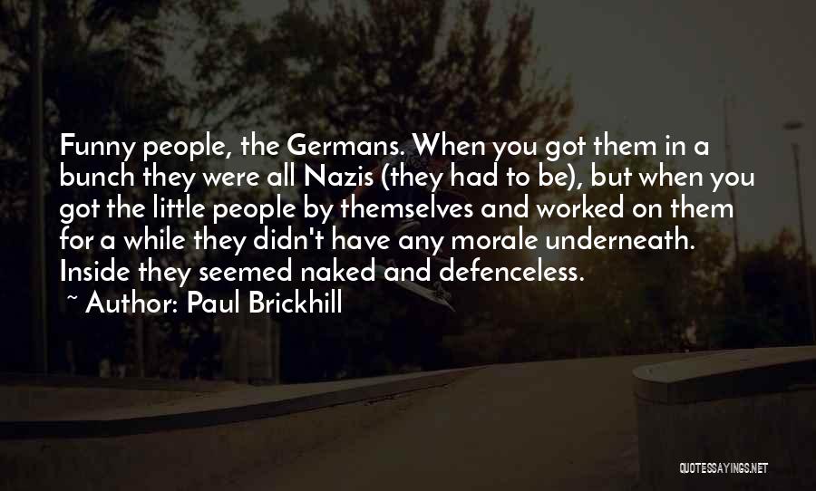 Paul Brickhill Quotes: Funny People, The Germans. When You Got Them In A Bunch They Were All Nazis (they Had To Be), But