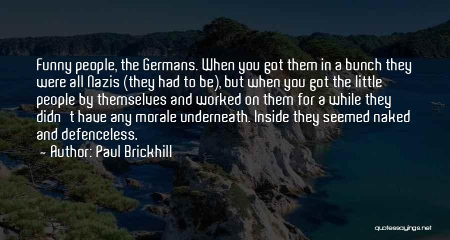 Paul Brickhill Quotes: Funny People, The Germans. When You Got Them In A Bunch They Were All Nazis (they Had To Be), But