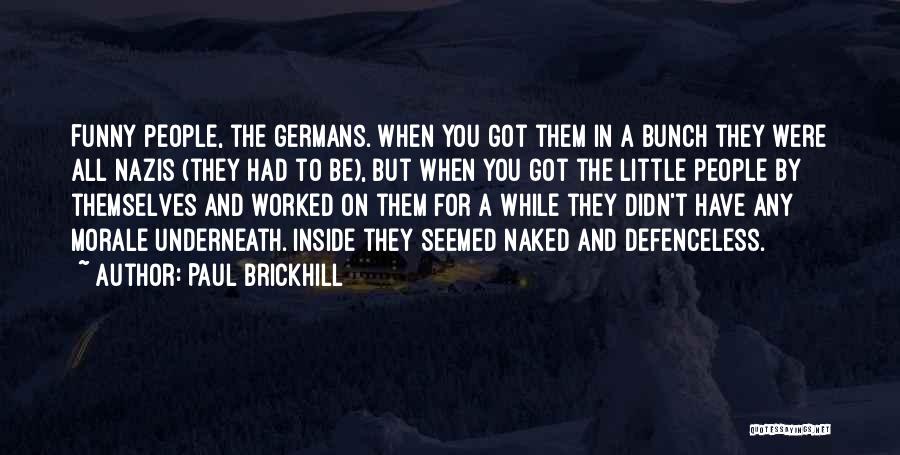Paul Brickhill Quotes: Funny People, The Germans. When You Got Them In A Bunch They Were All Nazis (they Had To Be), But