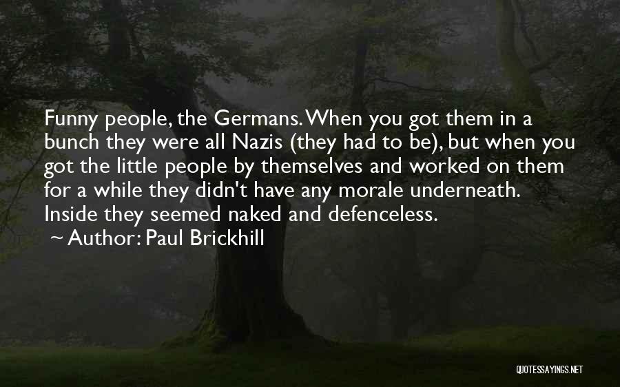 Paul Brickhill Quotes: Funny People, The Germans. When You Got Them In A Bunch They Were All Nazis (they Had To Be), But