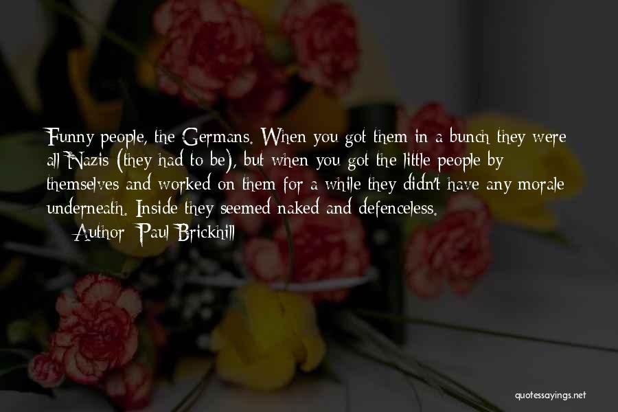 Paul Brickhill Quotes: Funny People, The Germans. When You Got Them In A Bunch They Were All Nazis (they Had To Be), But