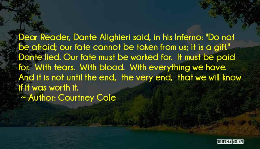 Courtney Cole Quotes: Dear Reader, Dante Alighieri Said, In His Inferno: Do Not Be Afraid; Our Fate Cannot Be Taken From Us; It