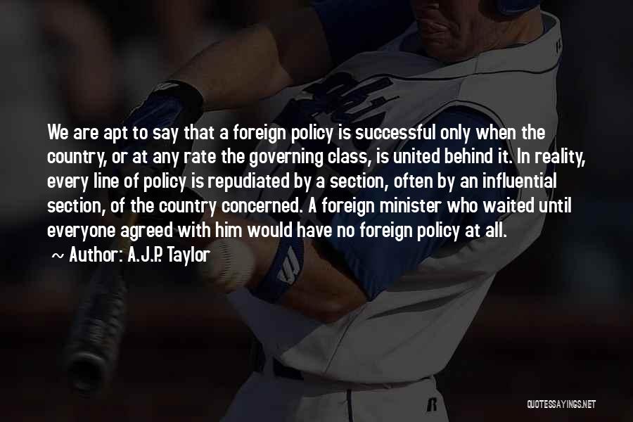 A.J.P. Taylor Quotes: We Are Apt To Say That A Foreign Policy Is Successful Only When The Country, Or At Any Rate The