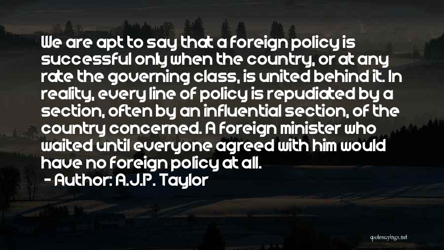 A.J.P. Taylor Quotes: We Are Apt To Say That A Foreign Policy Is Successful Only When The Country, Or At Any Rate The