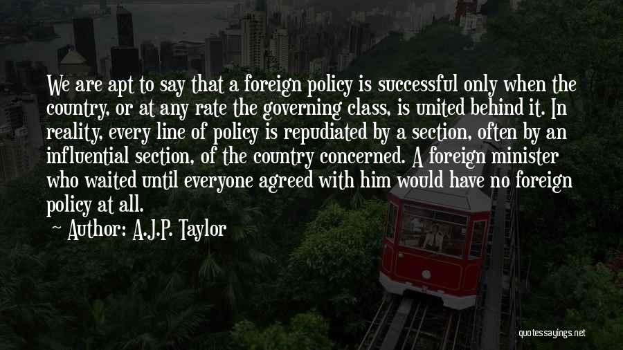 A.J.P. Taylor Quotes: We Are Apt To Say That A Foreign Policy Is Successful Only When The Country, Or At Any Rate The