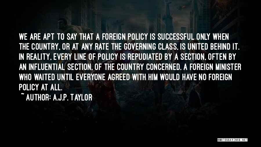 A.J.P. Taylor Quotes: We Are Apt To Say That A Foreign Policy Is Successful Only When The Country, Or At Any Rate The