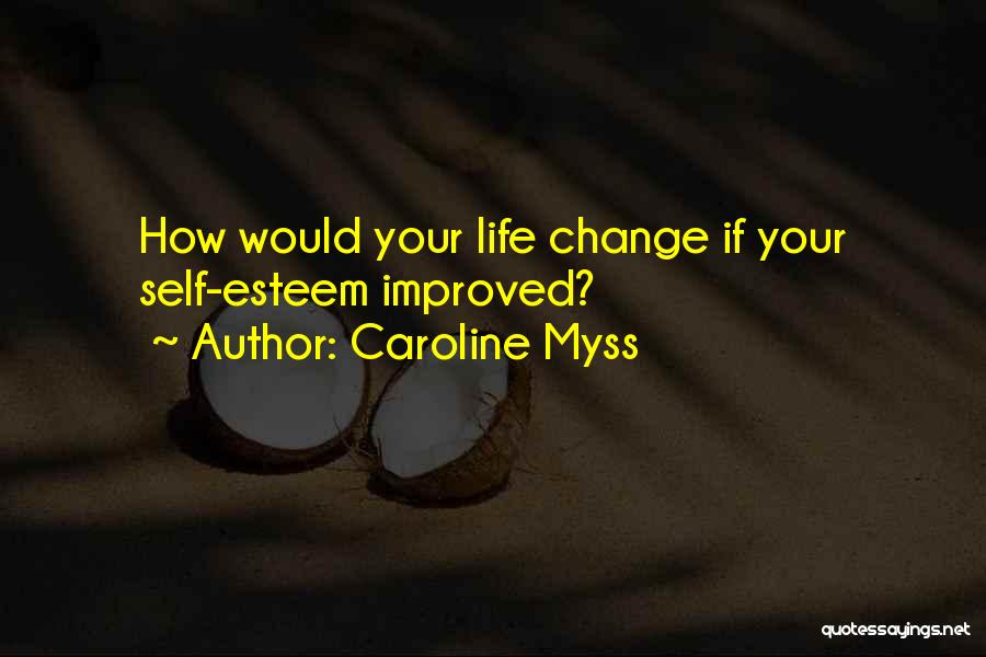 Caroline Myss Quotes: How Would Your Life Change If Your Self-esteem Improved?