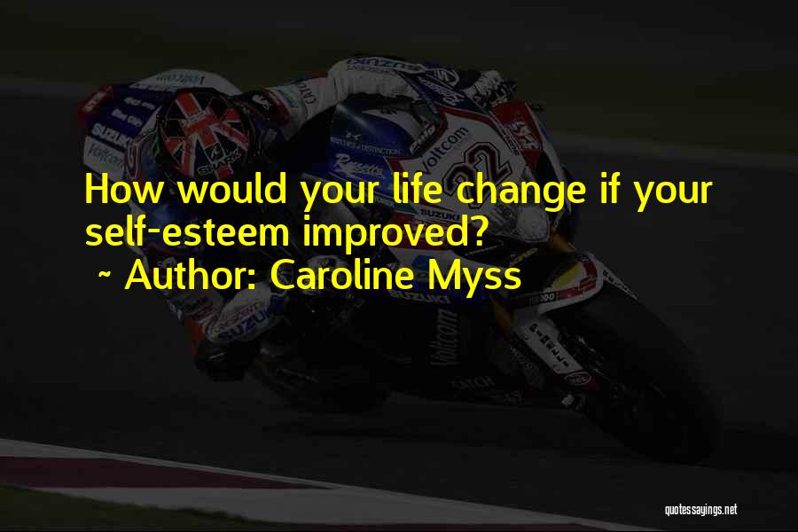 Caroline Myss Quotes: How Would Your Life Change If Your Self-esteem Improved?