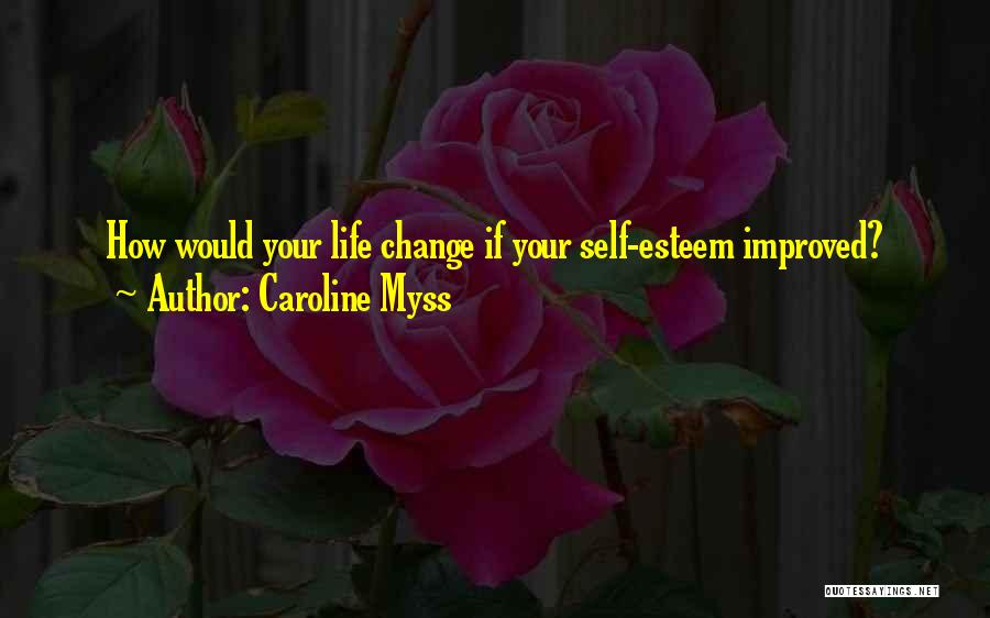 Caroline Myss Quotes: How Would Your Life Change If Your Self-esteem Improved?