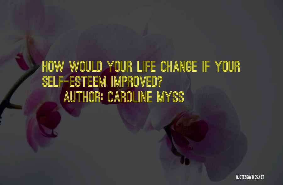 Caroline Myss Quotes: How Would Your Life Change If Your Self-esteem Improved?