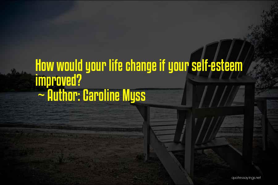 Caroline Myss Quotes: How Would Your Life Change If Your Self-esteem Improved?