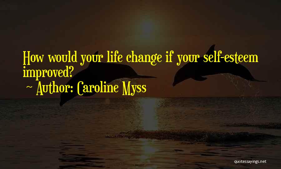 Caroline Myss Quotes: How Would Your Life Change If Your Self-esteem Improved?