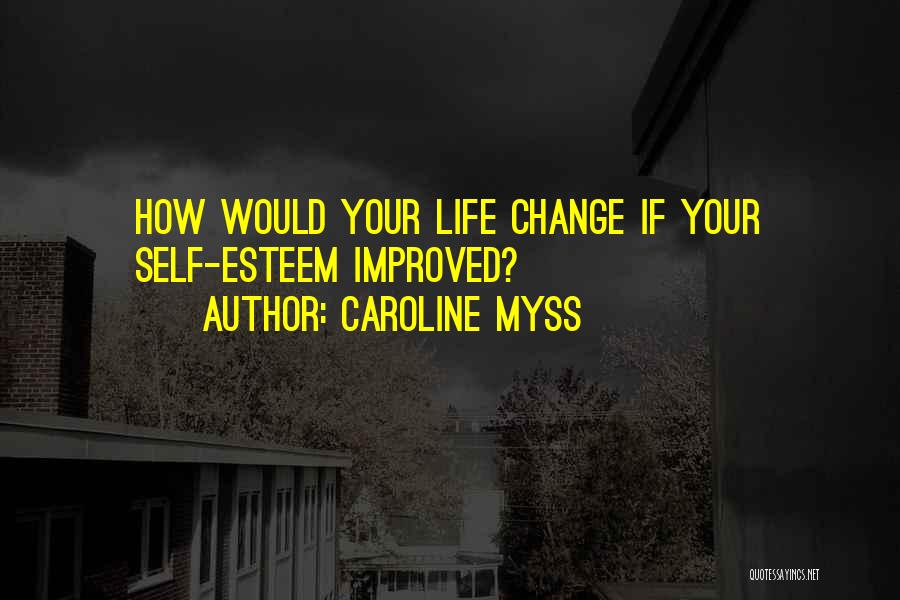 Caroline Myss Quotes: How Would Your Life Change If Your Self-esteem Improved?