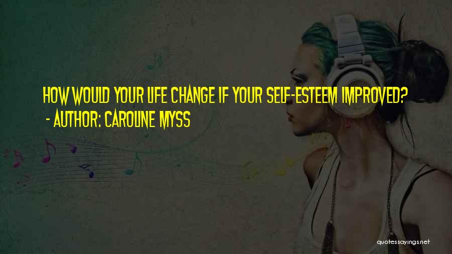 Caroline Myss Quotes: How Would Your Life Change If Your Self-esteem Improved?