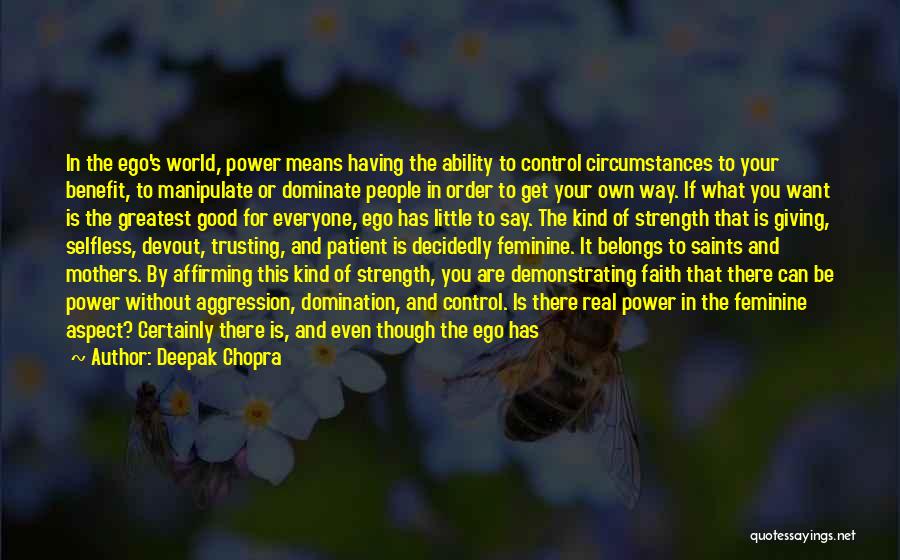 Deepak Chopra Quotes: In The Ego's World, Power Means Having The Ability To Control Circumstances To Your Benefit, To Manipulate Or Dominate People