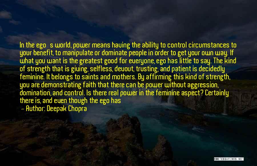 Deepak Chopra Quotes: In The Ego's World, Power Means Having The Ability To Control Circumstances To Your Benefit, To Manipulate Or Dominate People