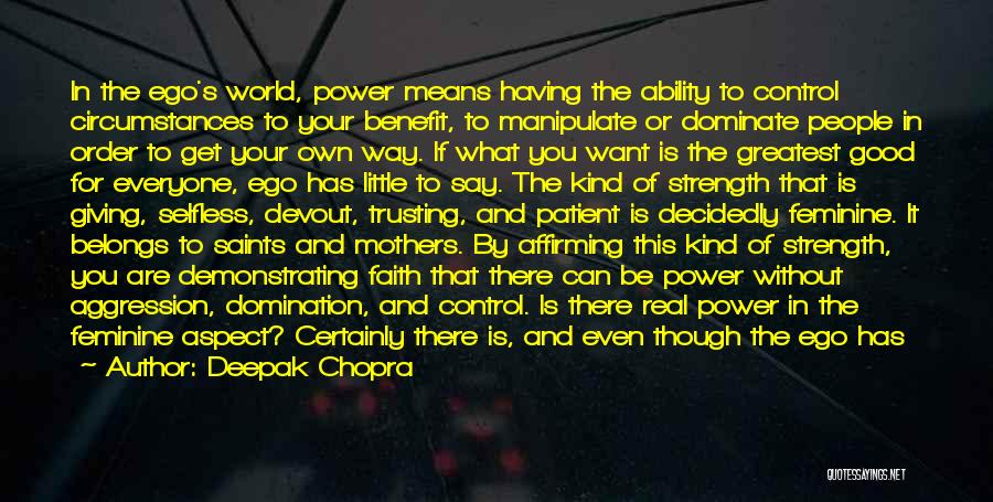 Deepak Chopra Quotes: In The Ego's World, Power Means Having The Ability To Control Circumstances To Your Benefit, To Manipulate Or Dominate People