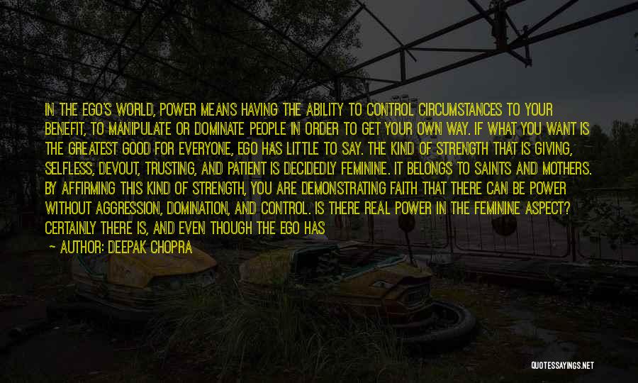 Deepak Chopra Quotes: In The Ego's World, Power Means Having The Ability To Control Circumstances To Your Benefit, To Manipulate Or Dominate People