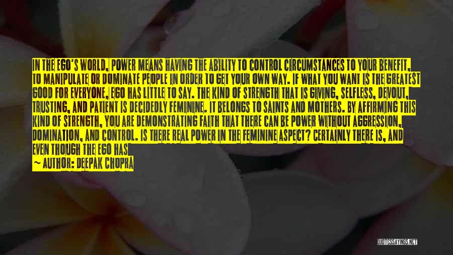 Deepak Chopra Quotes: In The Ego's World, Power Means Having The Ability To Control Circumstances To Your Benefit, To Manipulate Or Dominate People