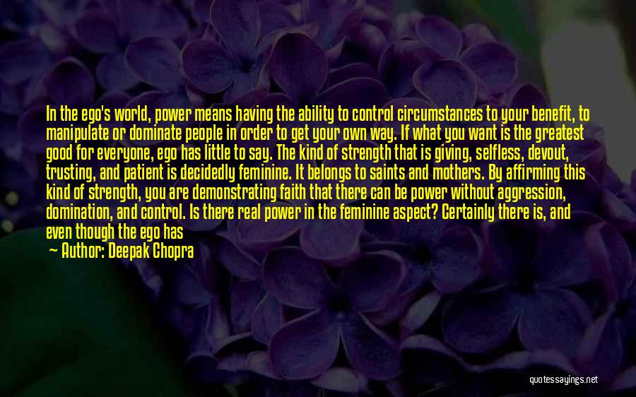 Deepak Chopra Quotes: In The Ego's World, Power Means Having The Ability To Control Circumstances To Your Benefit, To Manipulate Or Dominate People